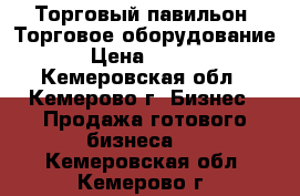 Торговый павильон. Торговое оборудование. › Цена ­ 1 000 - Кемеровская обл., Кемерово г. Бизнес » Продажа готового бизнеса   . Кемеровская обл.,Кемерово г.